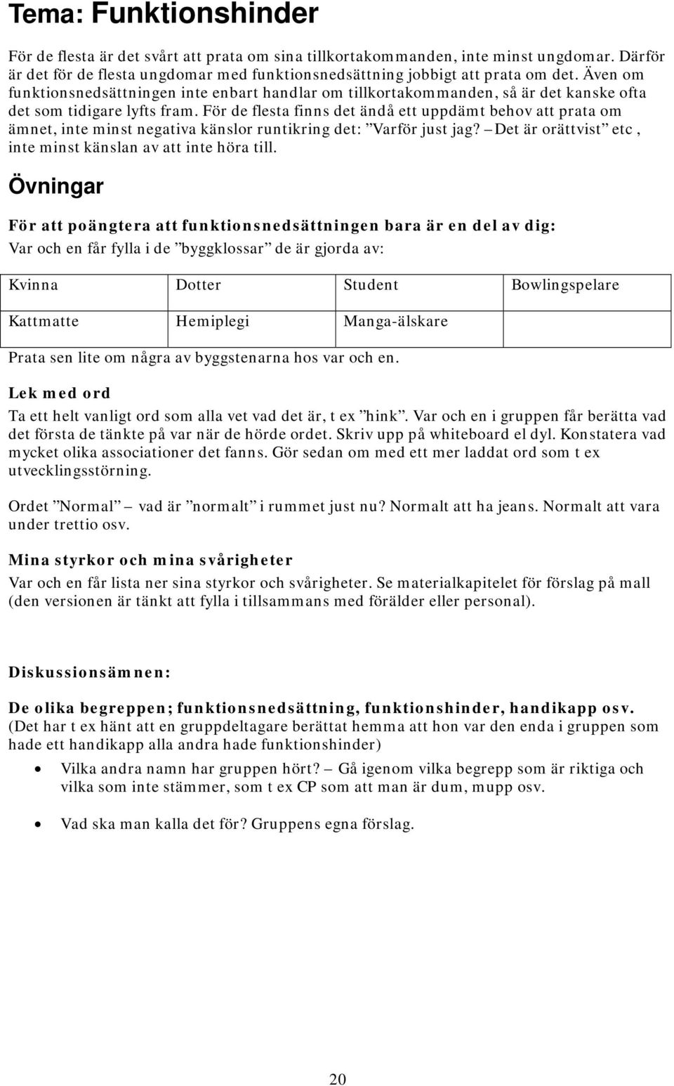 För de flesta finns det ändå ett uppdämt behov att prata om ämnet, inte minst negativa känslor runtikring det: Varför just jag? Det är orättvist etc, inte minst känslan av att inte höra till.