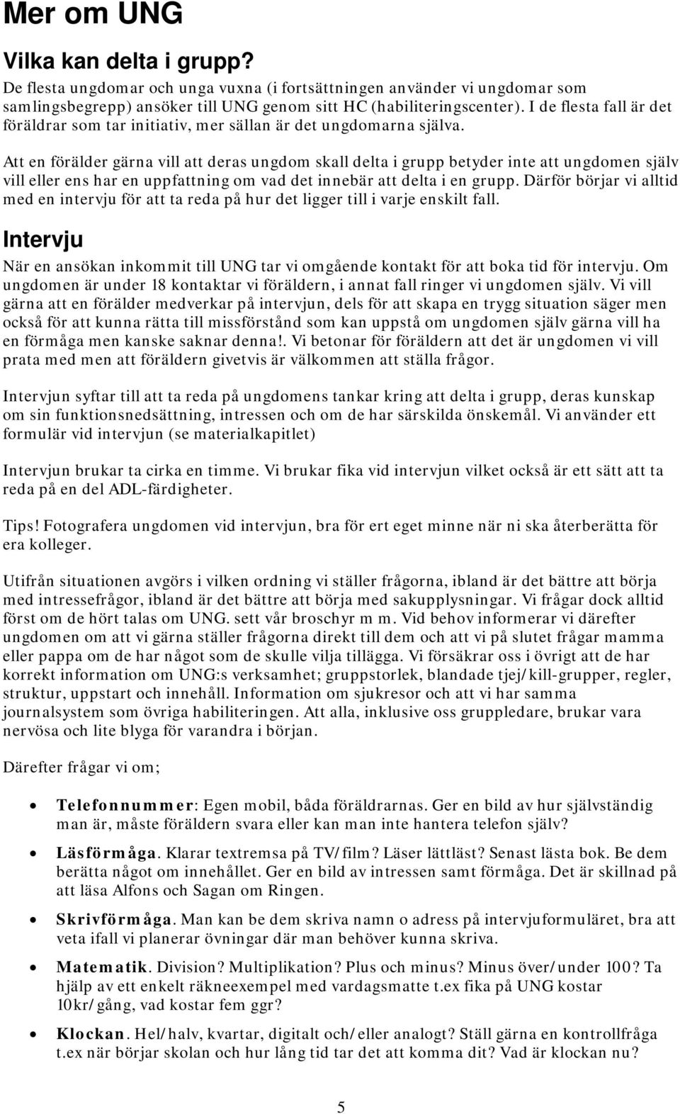 Att en förälder gärna vill att deras ungdom skall delta i grupp betyder inte att ungdomen själv vill eller ens har en uppfattning om vad det innebär att delta i en grupp.