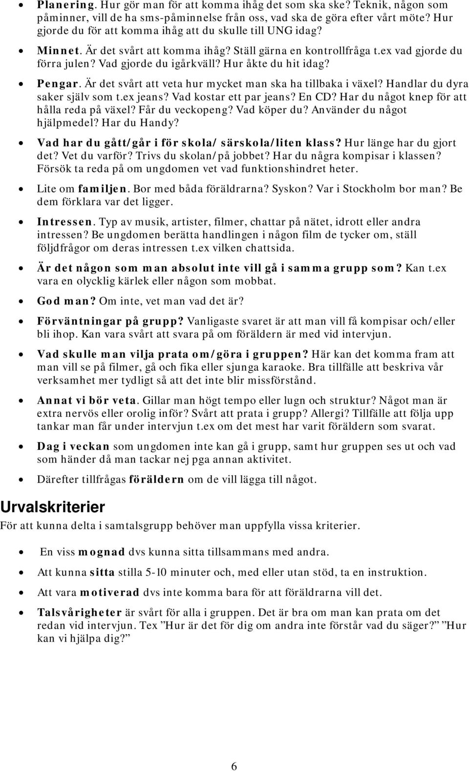 Hur åkte du hit idag? Pengar. Är det svårt att veta hur mycket man ska ha tillbaka i växel? Handlar du dyra saker själv som t.ex jeans? Vad kostar ett par jeans? En CD?