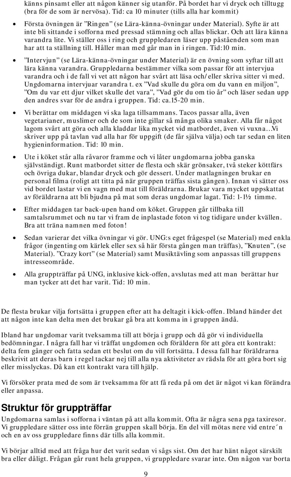 Och att lära känna varandra lite. Vi ställer oss i ring och gruppledaren läser upp påståenden som man har att ta ställning till. Håller man med går man in i ringen. Tid:10 min.