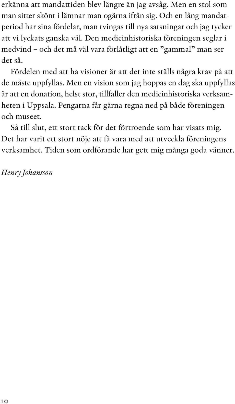 Den medicinhistoriska föreningen seglar i medvind och det må väl vara förlåtligt att en gammal man ser det så. Fördelen med att ha visioner är att det inte ställs några krav på att de måste uppfyllas.