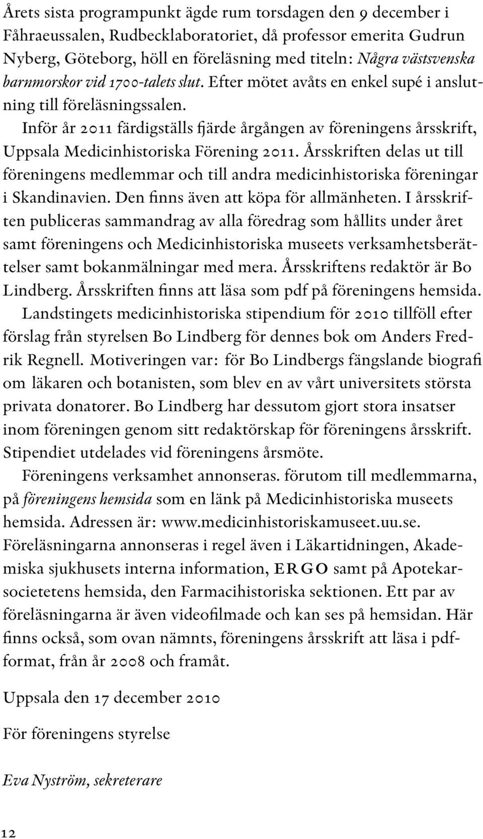 Inför år 2011 färdigställs fjärde årgången av föreningens årsskrift, Uppsala Medicinhistoriska Förening 2011.