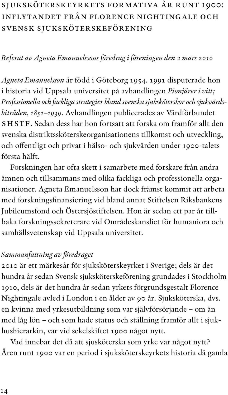 1991 disputerade hon i historia vid Uppsala universitet på avhandlingen Pionjärer i vitt; Professionella och fackliga strategier bland svenska sjuksköterskor och sjukvårdsbiträden, 1851 1939.