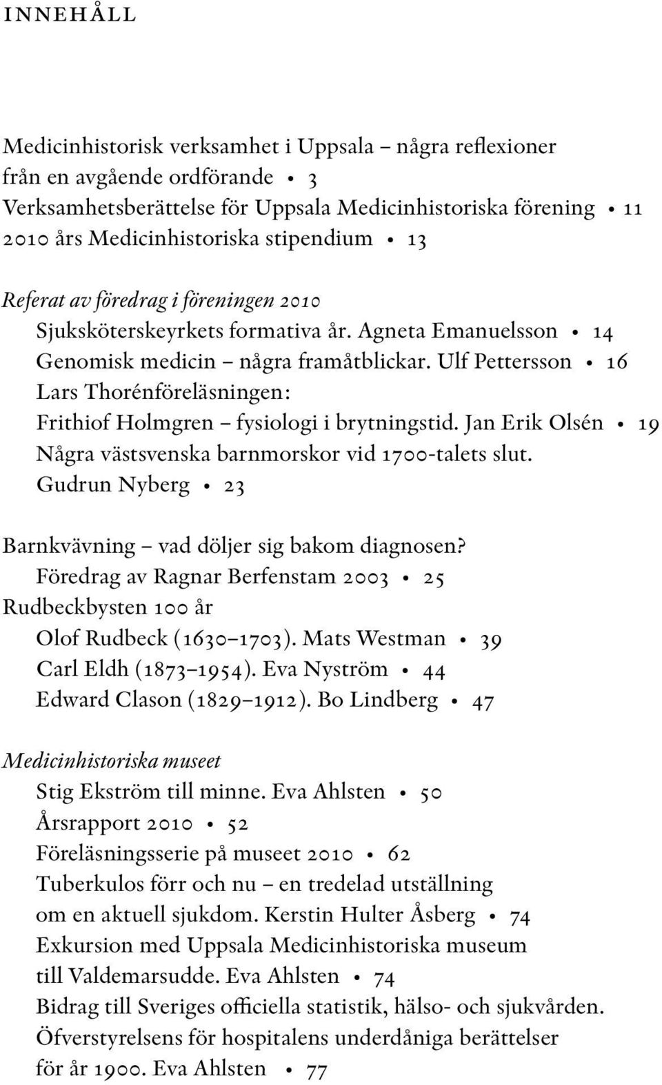 Ulf Pettersson 16 Lars Thorénföreläsningen: Frithiof Holmgren fysiologi i brytningstid. Jan Erik Olsén 19 Några västsvenska barnmorskor vid 1700-talets slut.