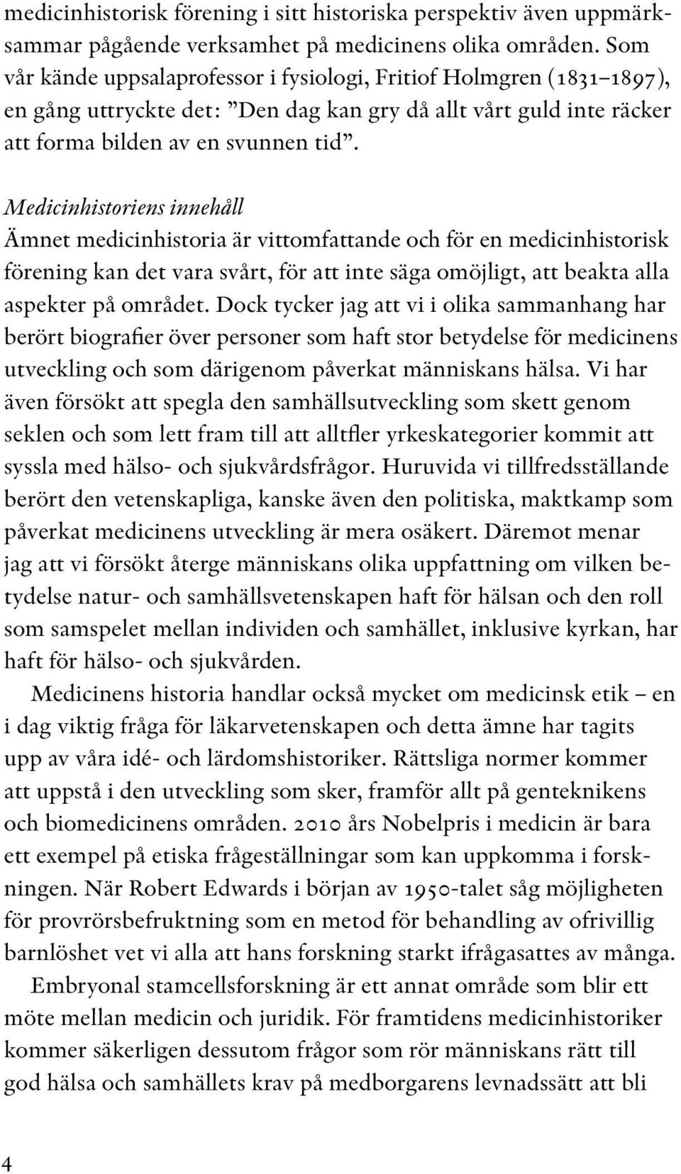 Medicinhistoriens innehåll Ämnet medicinhistoria är vittomfattande och för en medicinhistorisk förening kan det vara svårt, för att inte säga omöjligt, att beakta alla aspekter på området.