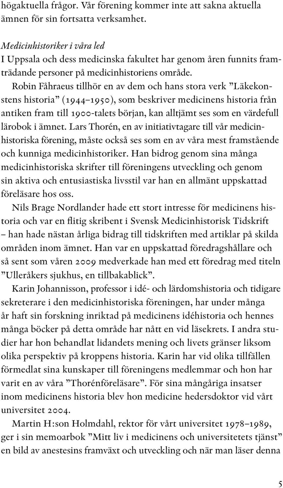 Robin Fåhraeus tillhör en av dem och hans stora verk Läkekonstens historia (1944 1950), som beskriver medicinens historia från antiken fram till 1900-talets början, kan alltjämt ses som en värdefull