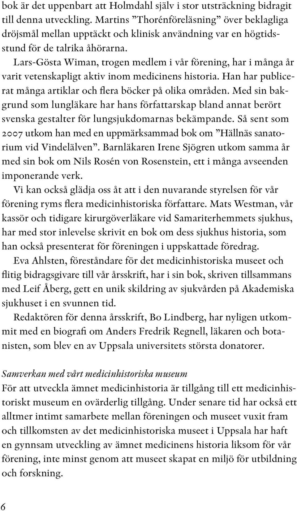 Lars-Gösta Wiman, trogen medlem i vår förening, har i många år varit vetenskapligt aktiv inom medicinens historia. Han har publicerat många artiklar och flera böcker på olika områden.