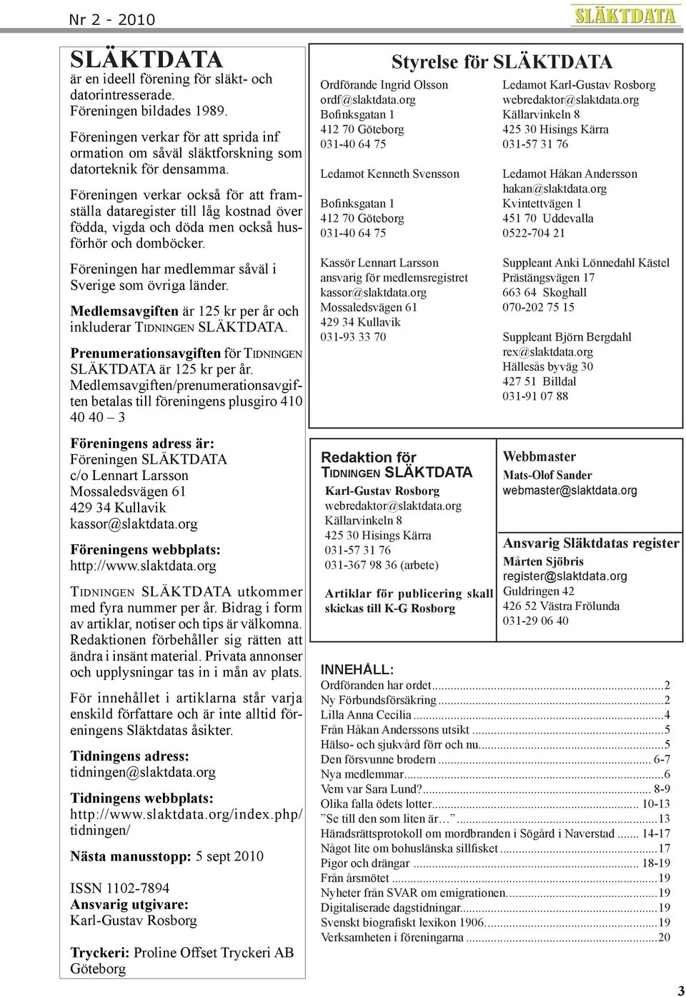 Medlemsavgiften är 125 kr per år och inkluderar TIDNINGEN SLÄKTDATA. Prenumerationsavgiften för TIDNINGEN SLÄKTDATA är 125 kr per år.