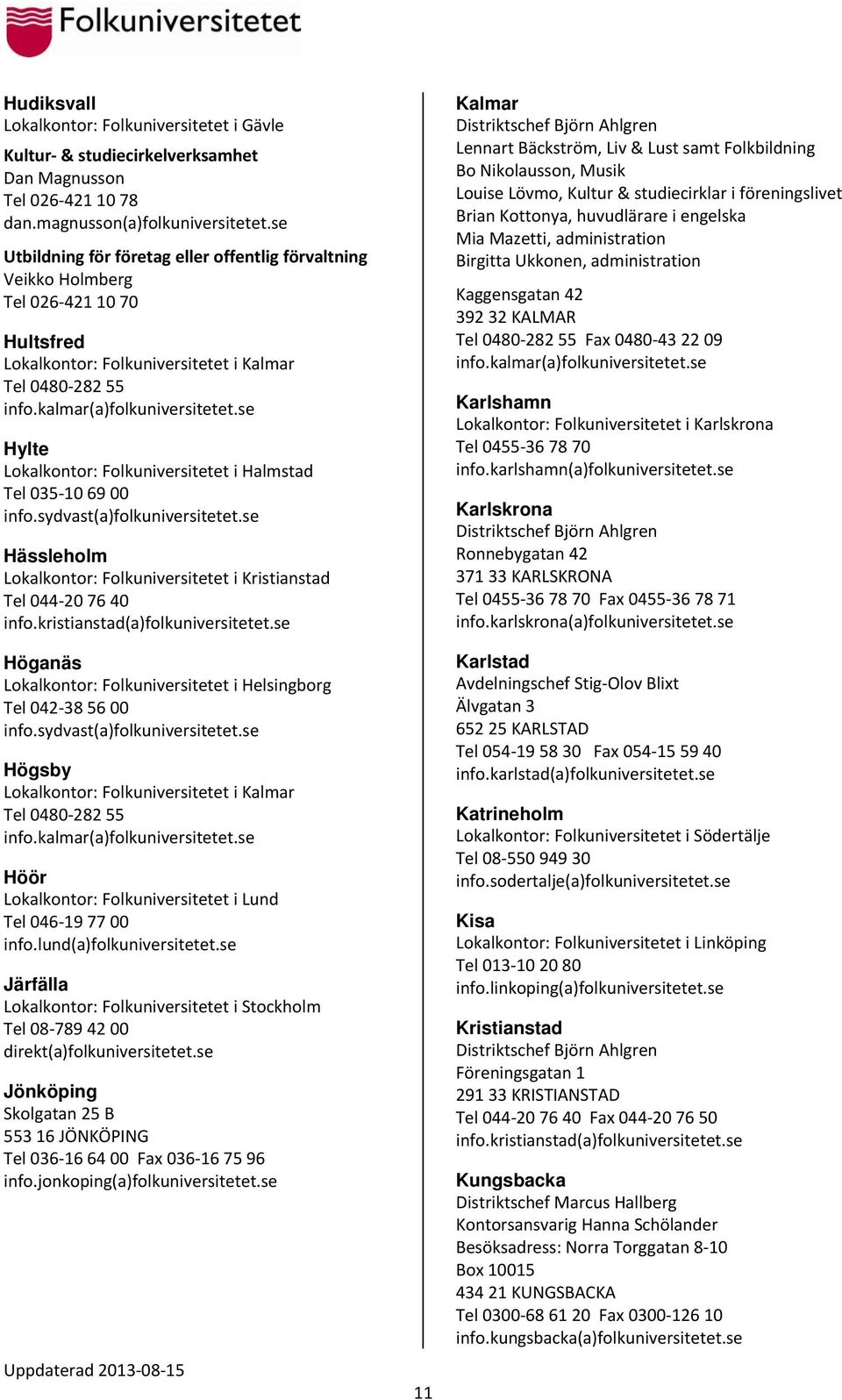 se Hylte Lokalkontor: Folkuniversitetet i Halmstad Tel 035 10 69 00 info.sydvast(a)folkuniversitetet.se Hässleholm Lokalkontor: Folkuniversitetet i Kristianstad Tel 044 20 76 40 info.