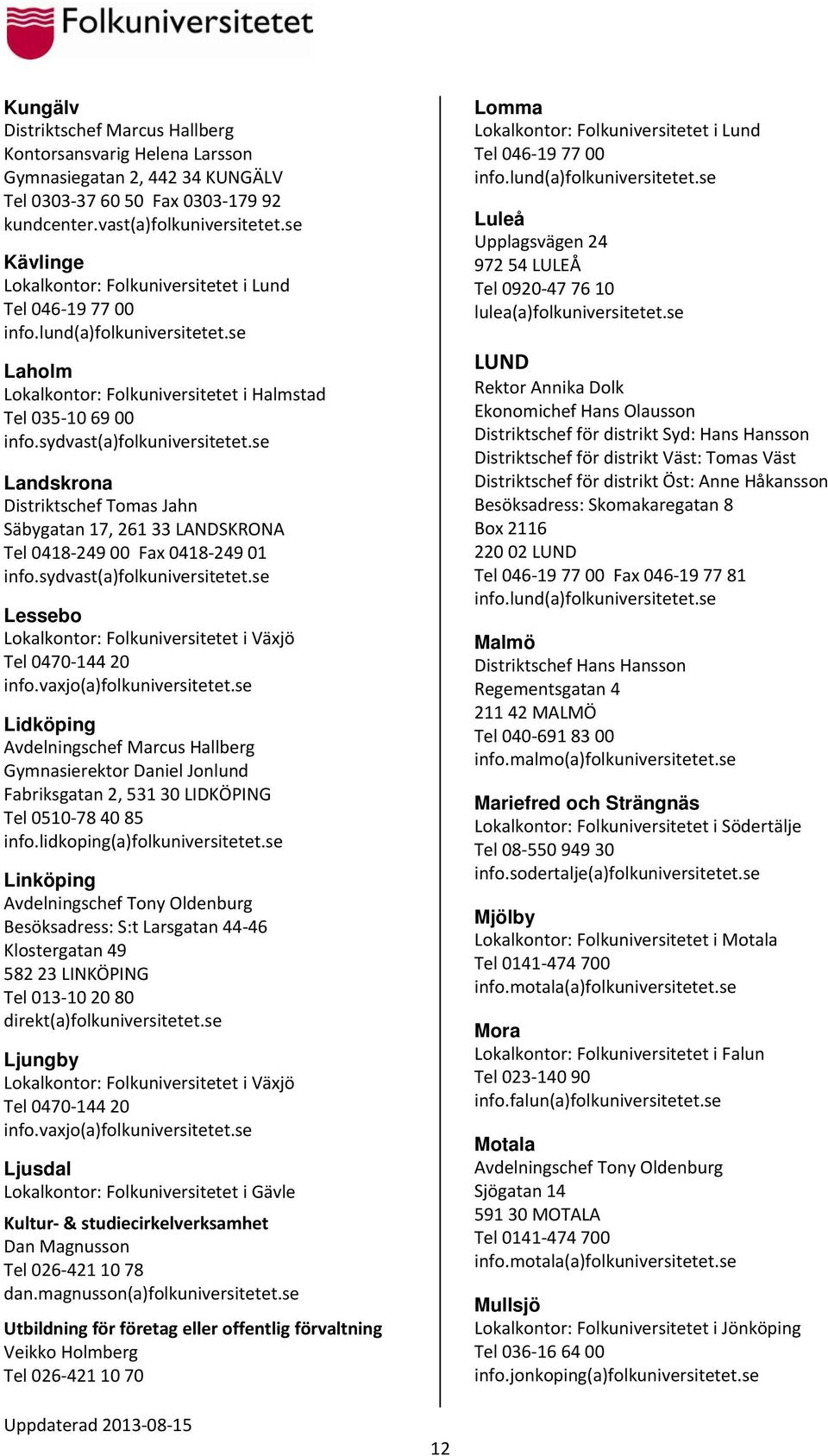 se Landskrona Distriktschef Tomas Jahn Säbygatan 17, 261 33 LANDSKRONA Tel 0418 249 00 Fax 0418 249 01 info.sydvast(a)folkuniversitetet.