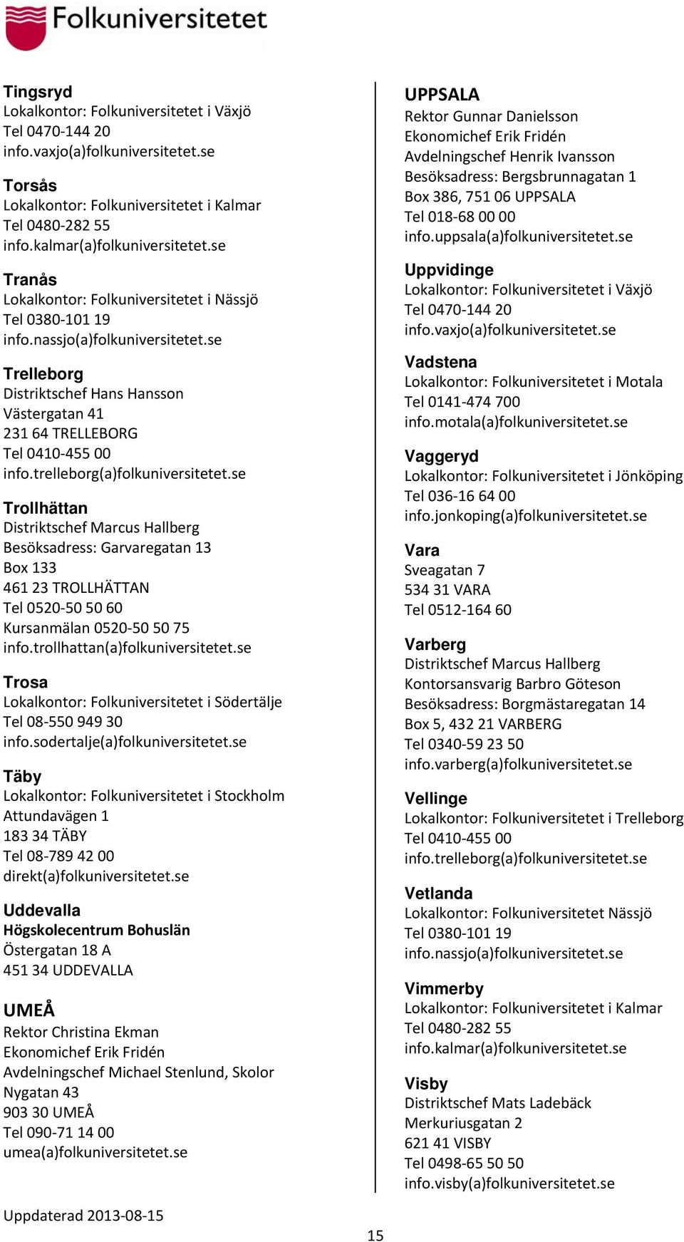 trelleborg(a)folkuniversitetet.se Trollhättan Distriktschef Marcus Hallberg Besöksadress: Garvaregatan 13 Box 133 461 23 TROLLHÄTTAN Tel 0520 50 50 60 Kursanmälan 0520 50 50 75 info.