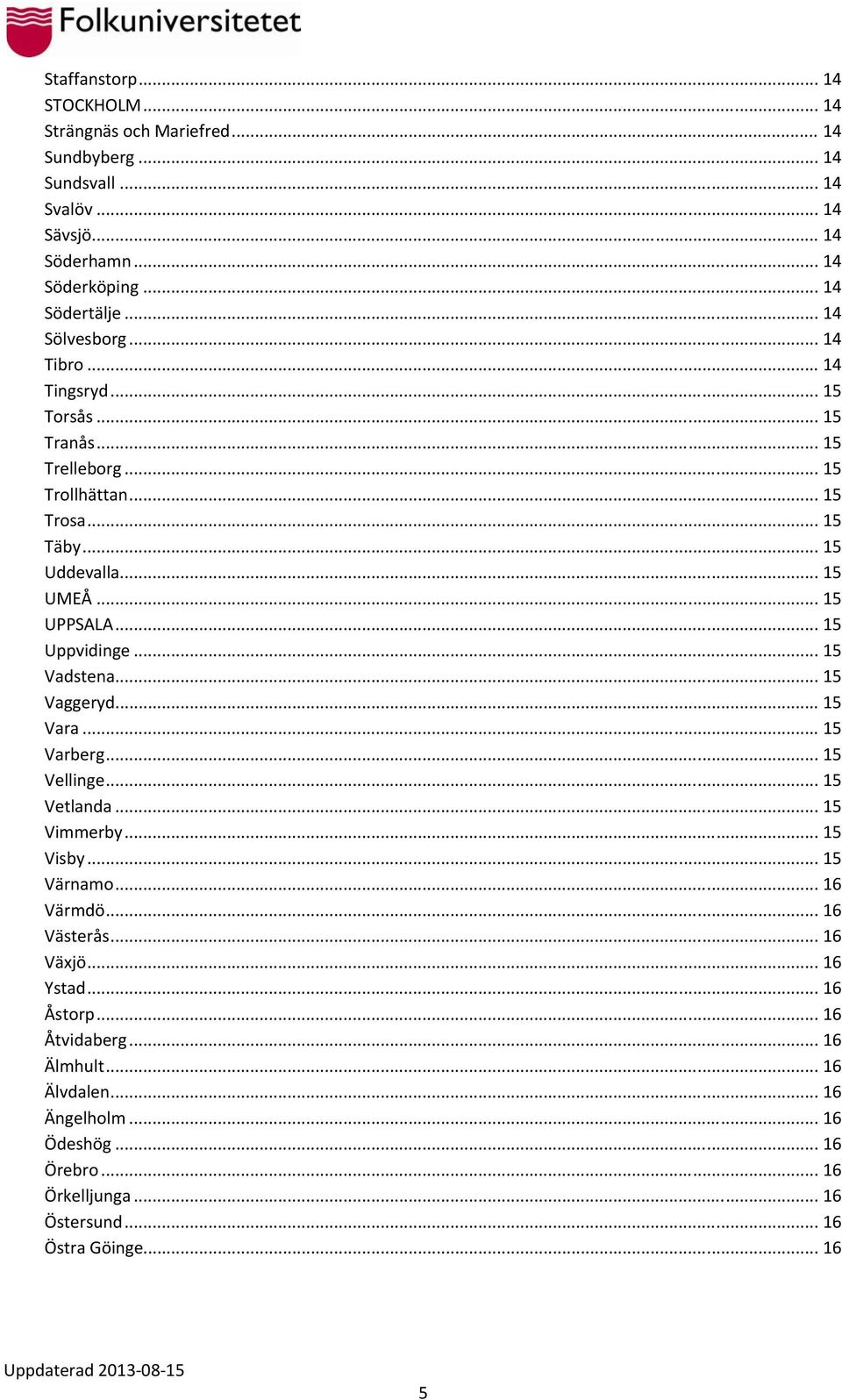 .. 15 Uppvidinge... 15 Vadstena... 15 Vaggeryd... 15 Vara... 15 Varberg... 15 Vellinge... 15 Vetlanda... 15 Vimmerby... 15 Visby... 15 Värnamo... 16 Värmdö... 16 Västerås.