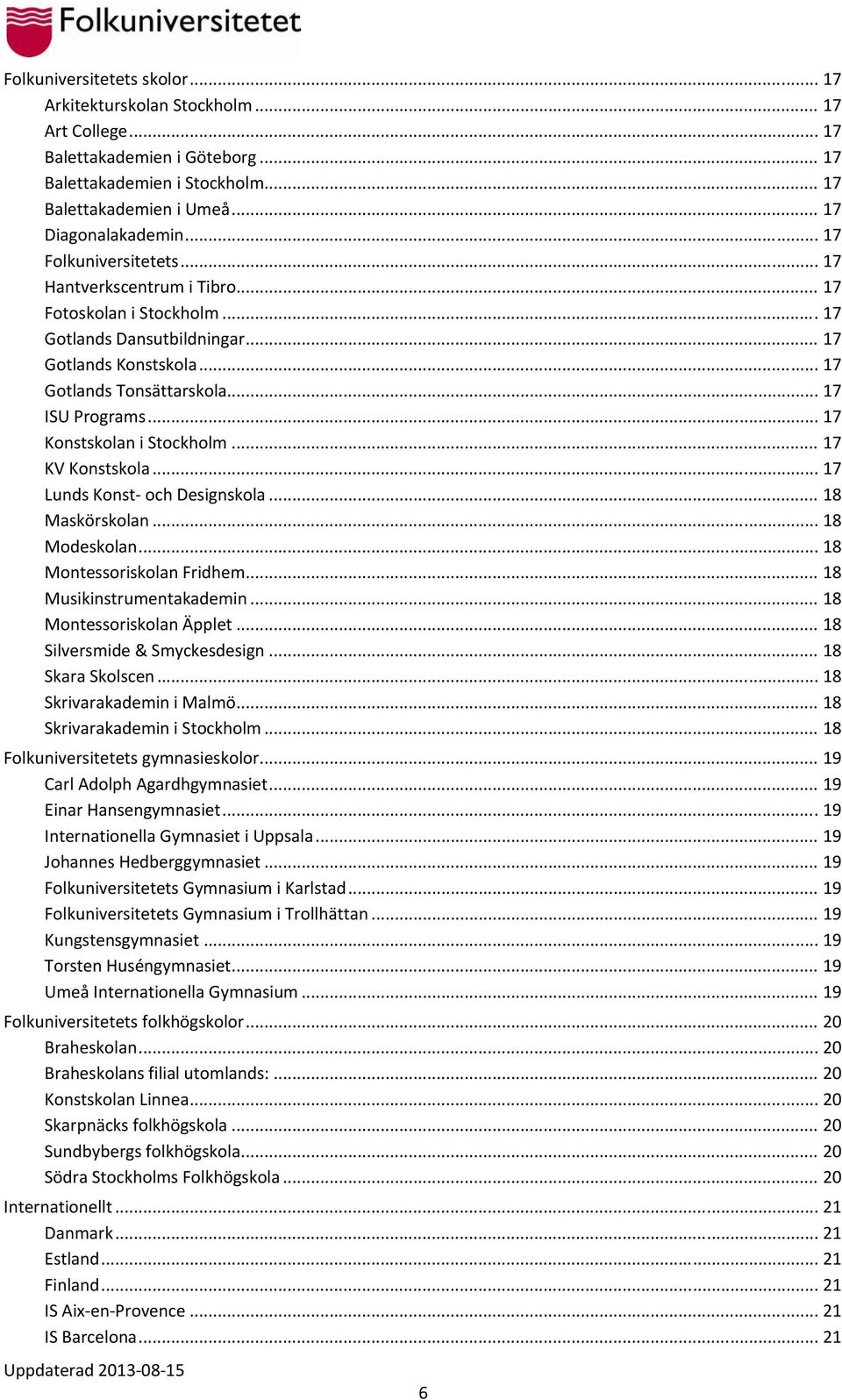 .. 17 Konstskolan i Stockholm... 17 KV Konstskola... 17 Lunds Konst och Designskola... 18 Maskörskolan... 18 Modeskolan... 18 Montessoriskolan Fridhem... 18 Musikinstrumentakademin.