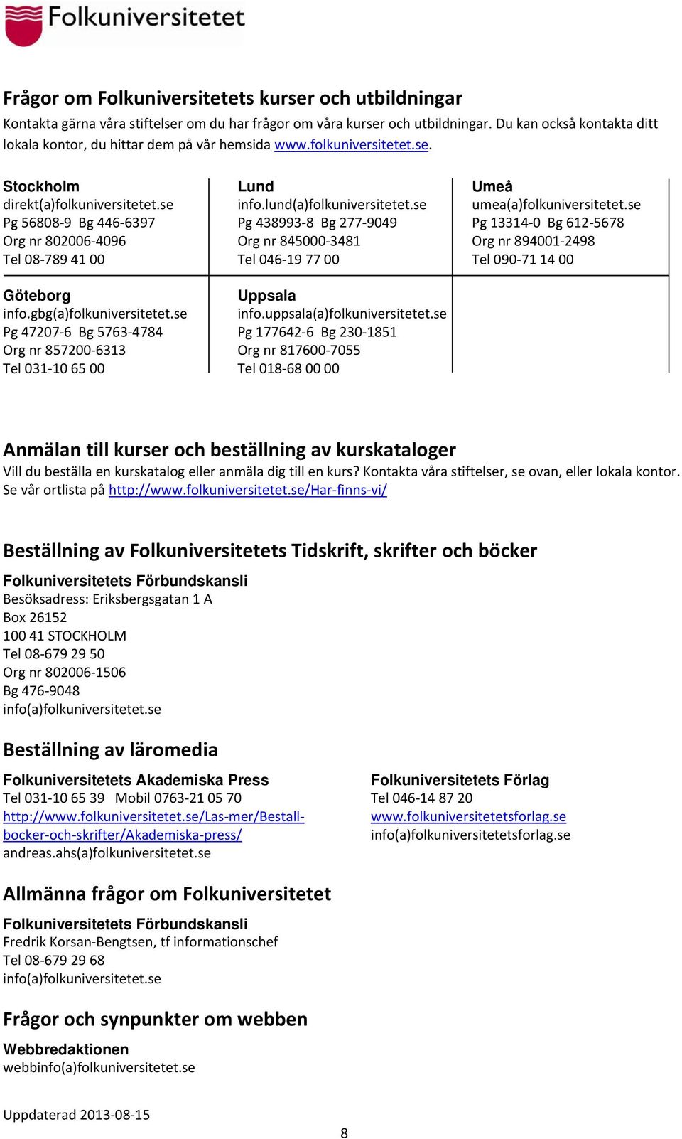 se Pg 47207 6 Bg 5763 4784 Org nr 857200 6313 Tel 031 10 65 00 Lund info.lund(a)folkuniversitetet.se Pg 438993 8 Bg 277 9049 Org nr 845000 3481 Tel 046 19 77 00 Uppsala info.