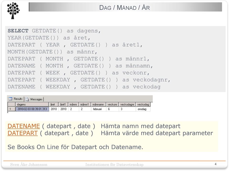 veckonr, DATEPART ( WEEKDAY, GETDATE() ) as veckodagnr, DATENAME ( WEEKDAY, GETDATE() ) as veckodag DATENAME ( datepart, date )