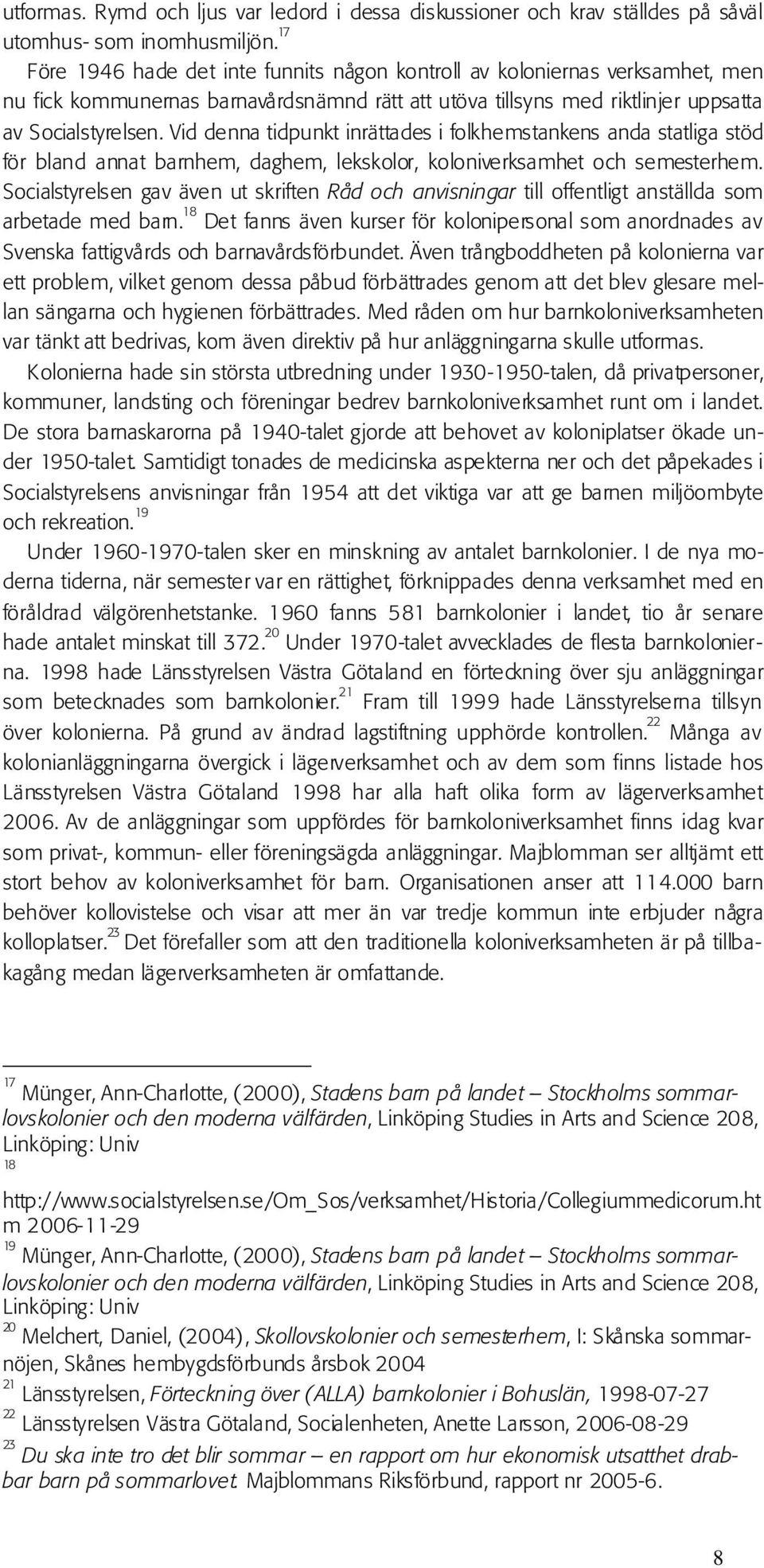 Vid denna tidpunkt inrättades i folkhemstankens anda statliga stöd för bland annat barnhem, daghem, lekskolor, koloniverksamhet och semesterhem.