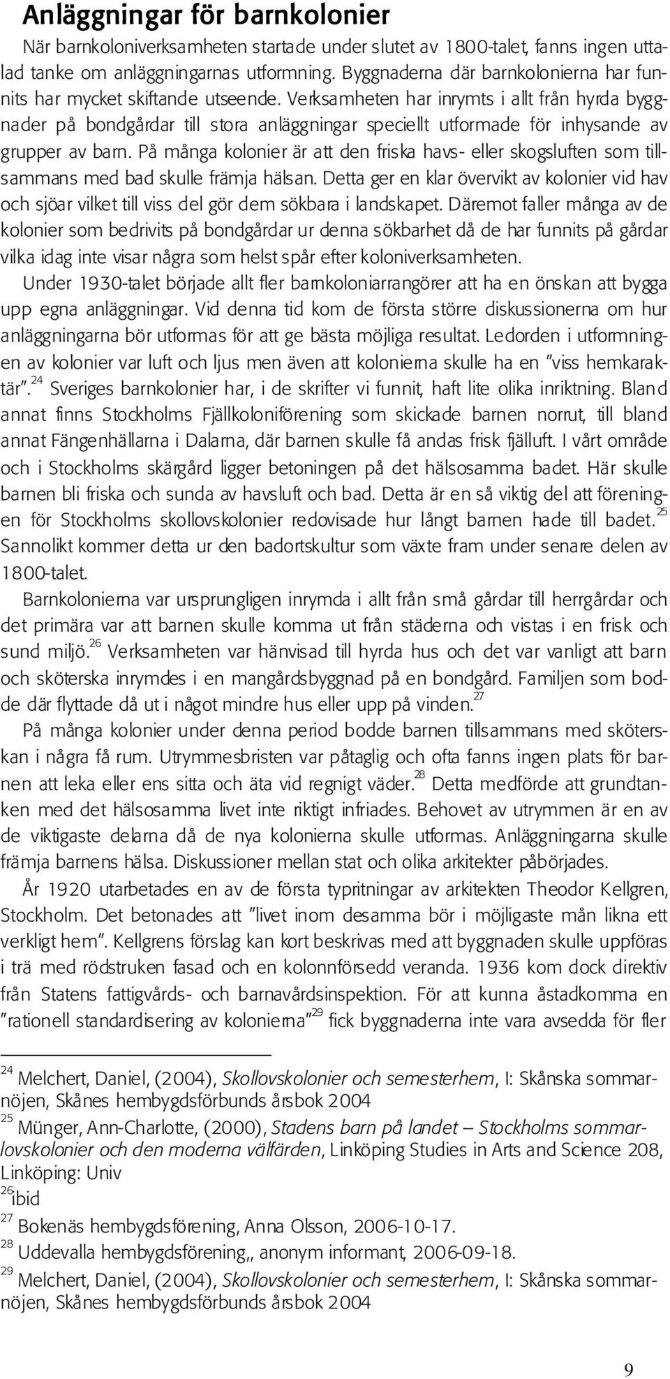 Verksamheten har inrymts i allt från hyrda byggnader på bondgårdar till stora anläggningar speciellt utformade för inhysande av grupper av barn.