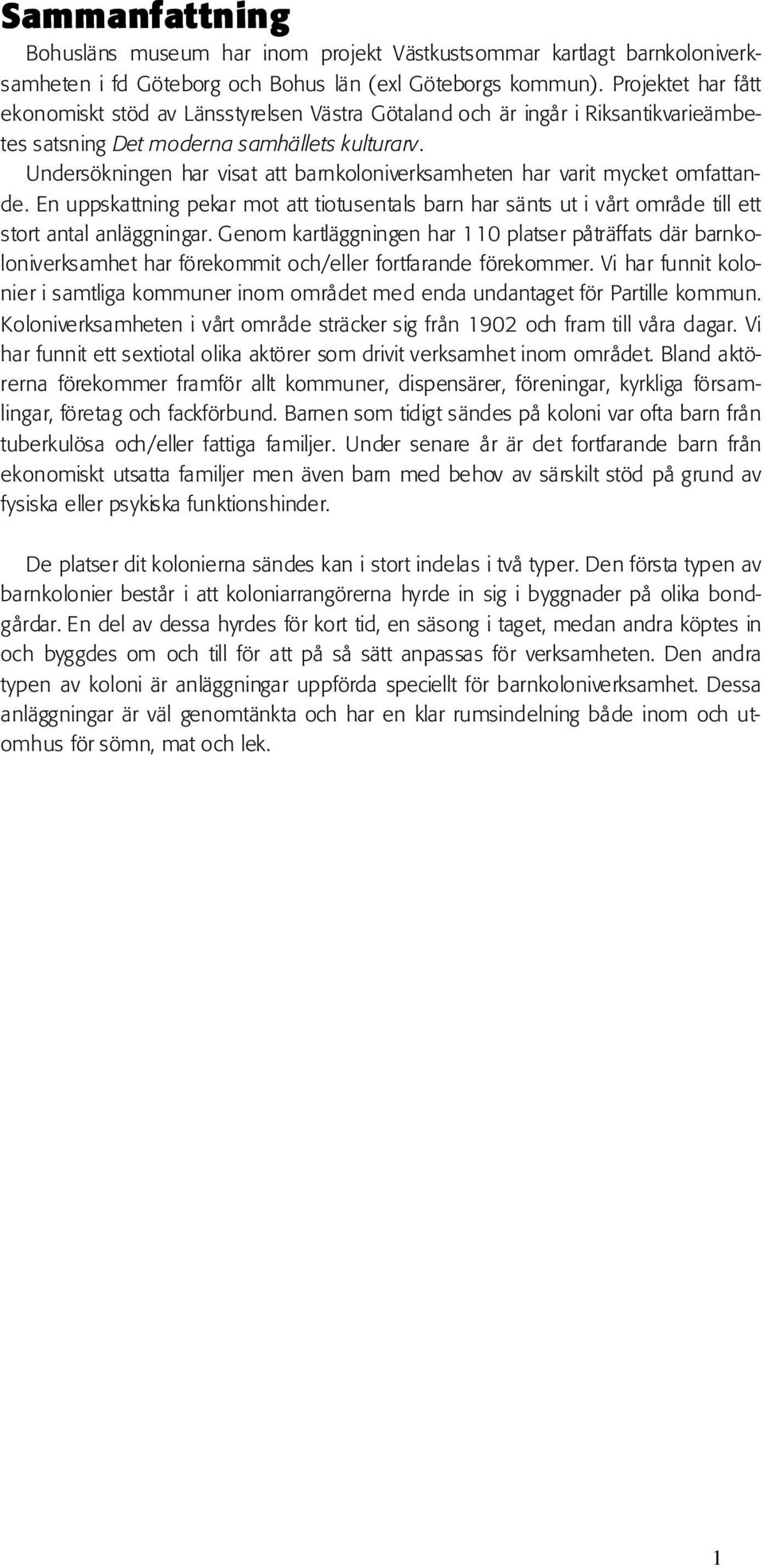 Undersökningen har visat att barnkoloniverksamheten har varit mycket omfattande. En uppskattning pekar mot att tiotusentals barn har sänts ut i vårt område till ett stort antal anläggningar.