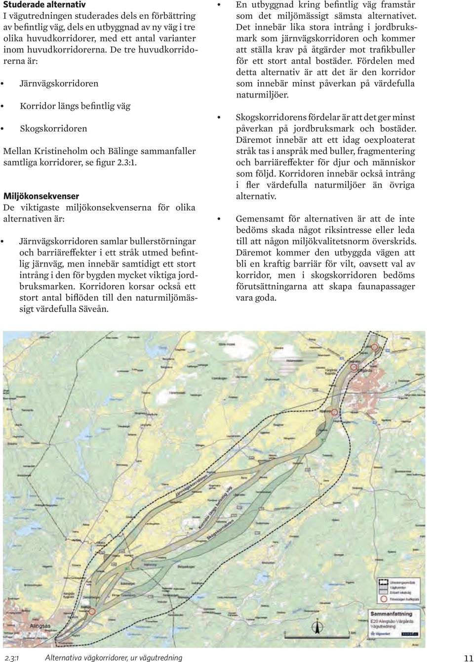 Miljökonsekvenser De viktigaste miljökonsekvenserna för olika alternativen är: Järnvägskorridoren samlar bullerstörningar och barriäreffekter i ett stråk utmed befintlig järnväg, men innebär