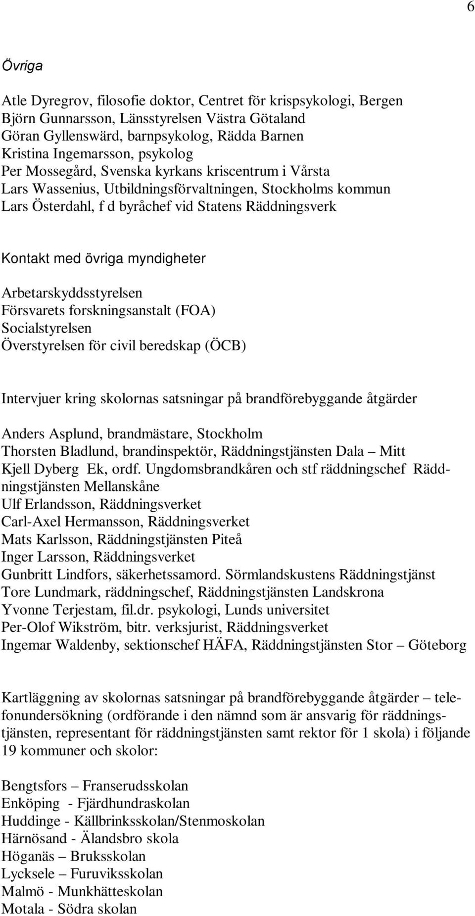 myndigheter Arbetarskyddsstyrelsen Försvarets forskningsanstalt (FOA) Socialstyrelsen Överstyrelsen för civil beredskap (ÖCB) Intervjuer kring skolornas satsningar på brandförebyggande åtgärder