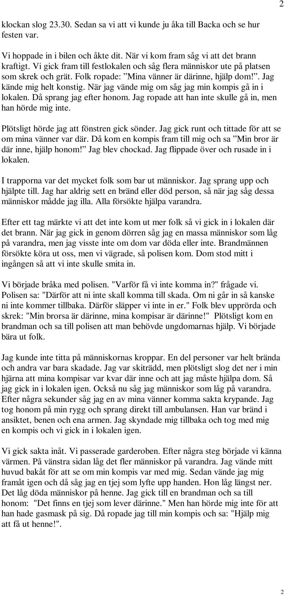 När jag vände mig om såg jag min kompis gå in i lokalen. Då sprang jag efter honom. Jag ropade att han inte skulle gå in, men han hörde mig inte. Plötsligt hörde jag att fönstren gick sönder.