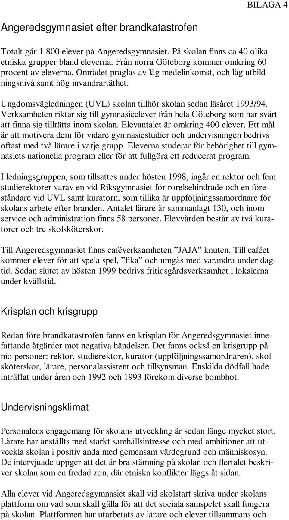 Ungdomsvägledningen (UVL) skolan tillhör skolan sedan läsåret 1993/94. Verksamheten riktar sig till gymnasieelever från hela Göteborg som har svårt att finna sig tillrätta inom skolan.