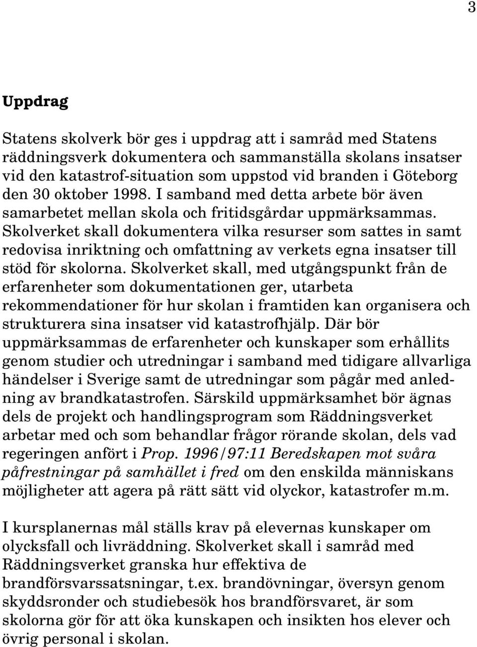 Skolverket skall dokumentera vilka resurser som sattes in samt redovisa inriktning och omfattning av verkets egna insatser till stöd för skolorna.