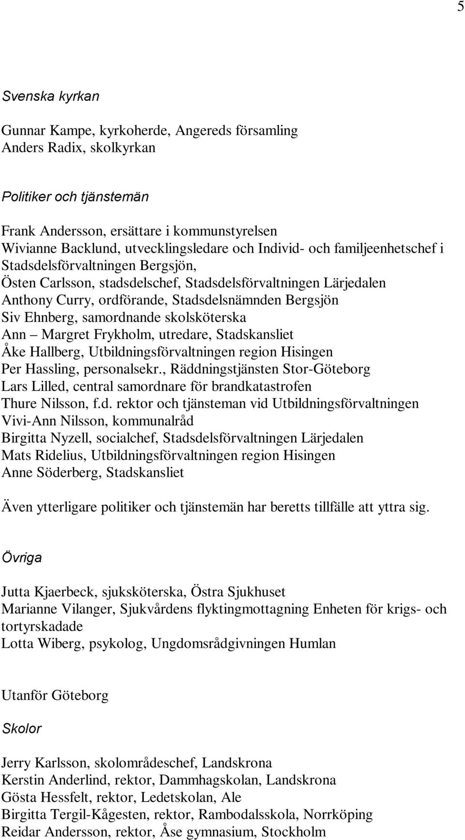 samordnande skolsköterska Ann Margret Frykholm, utredare, Stadskansliet Åke Hallberg, Utbildningsförvaltningen region Hisingen Per Hassling, personalsekr.