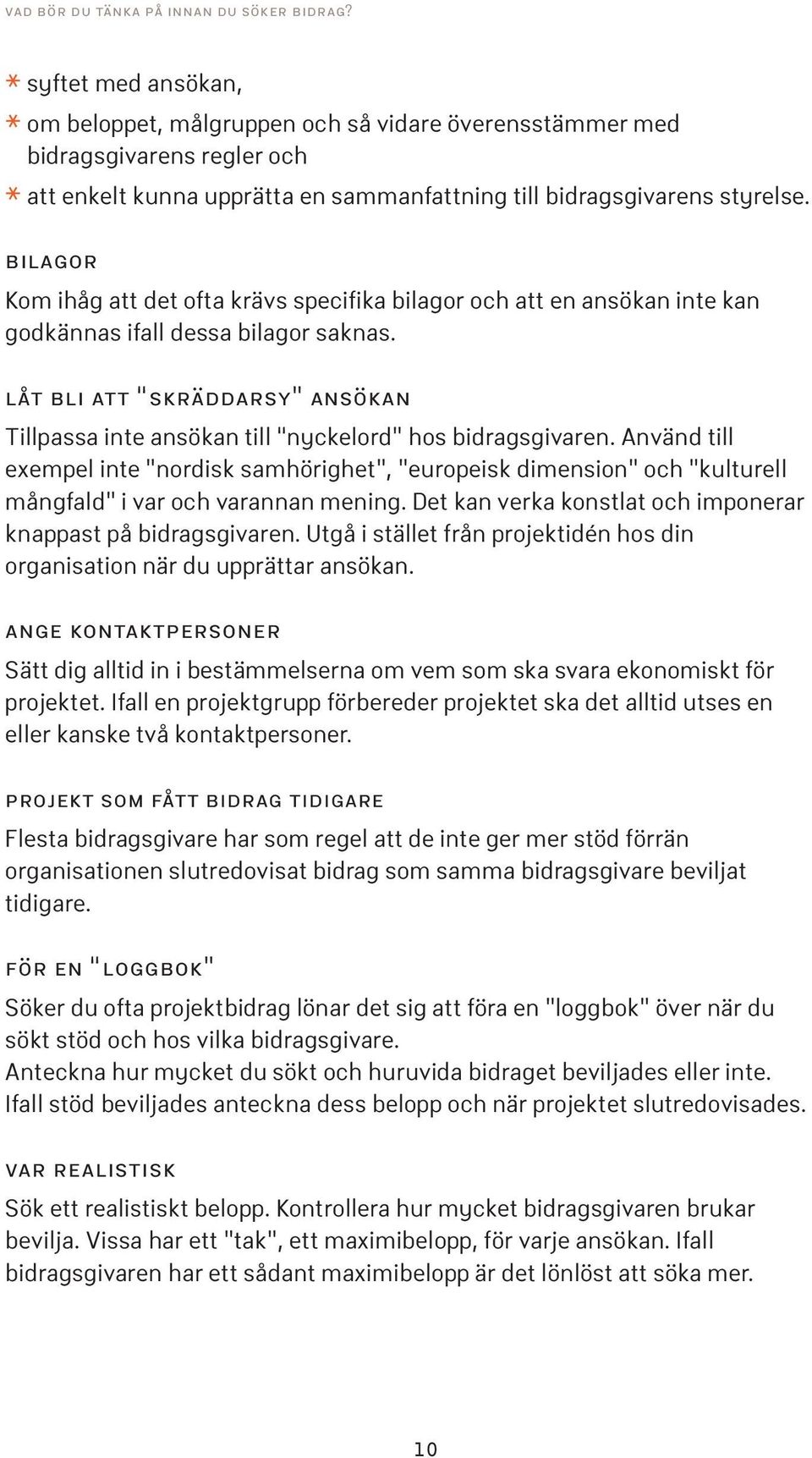 bilagor Kom ihåg att det ofta krävs specifika bilagor och att en ansökan inte kan godkännas ifall dessa bilagor saknas.