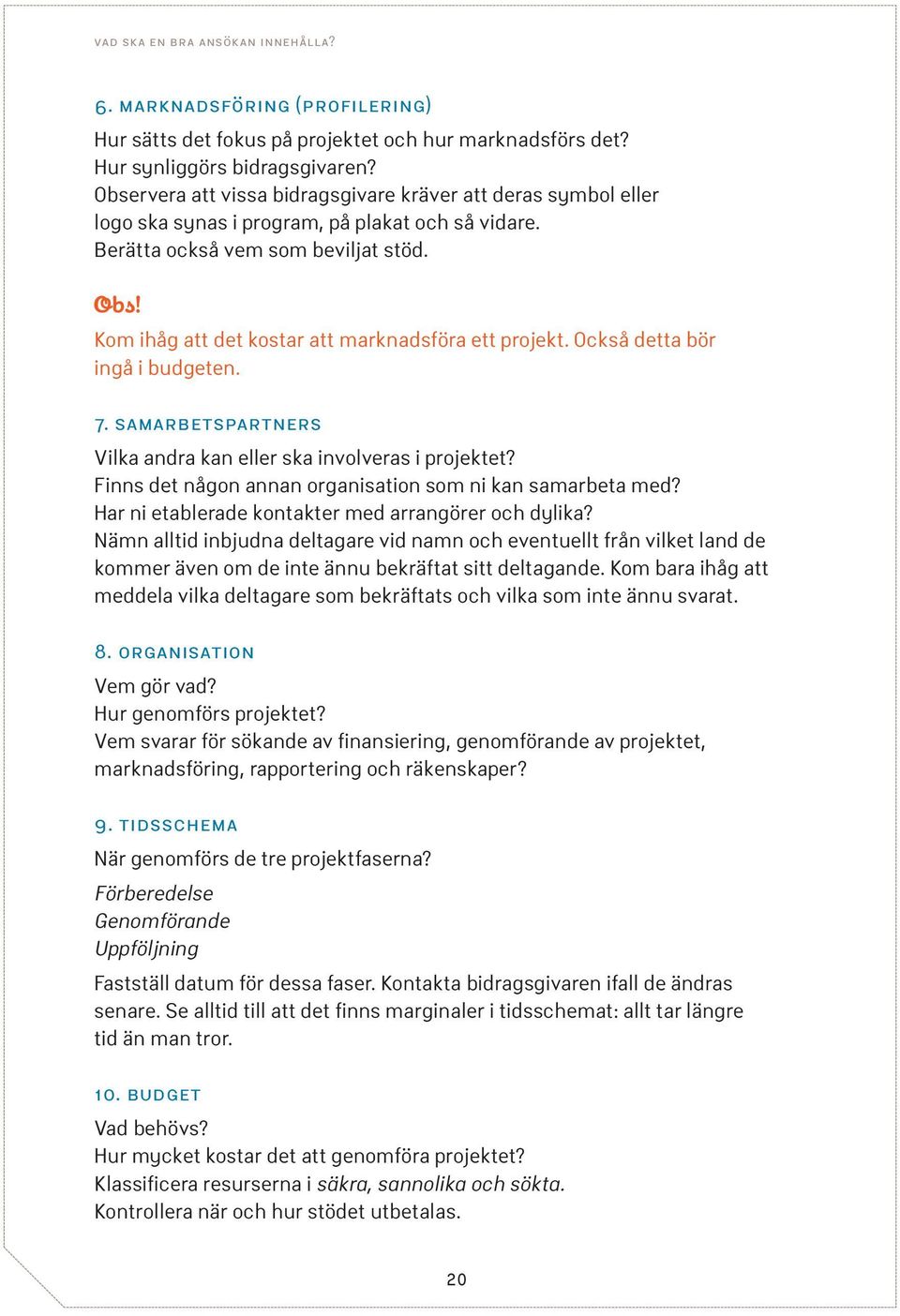 Kom ihåg att det kostar att marknadsföra ett projekt. Också detta bör ingå i budgeten. 7. samarbetspartners Vilka andra kan eller ska involveras i projektet?