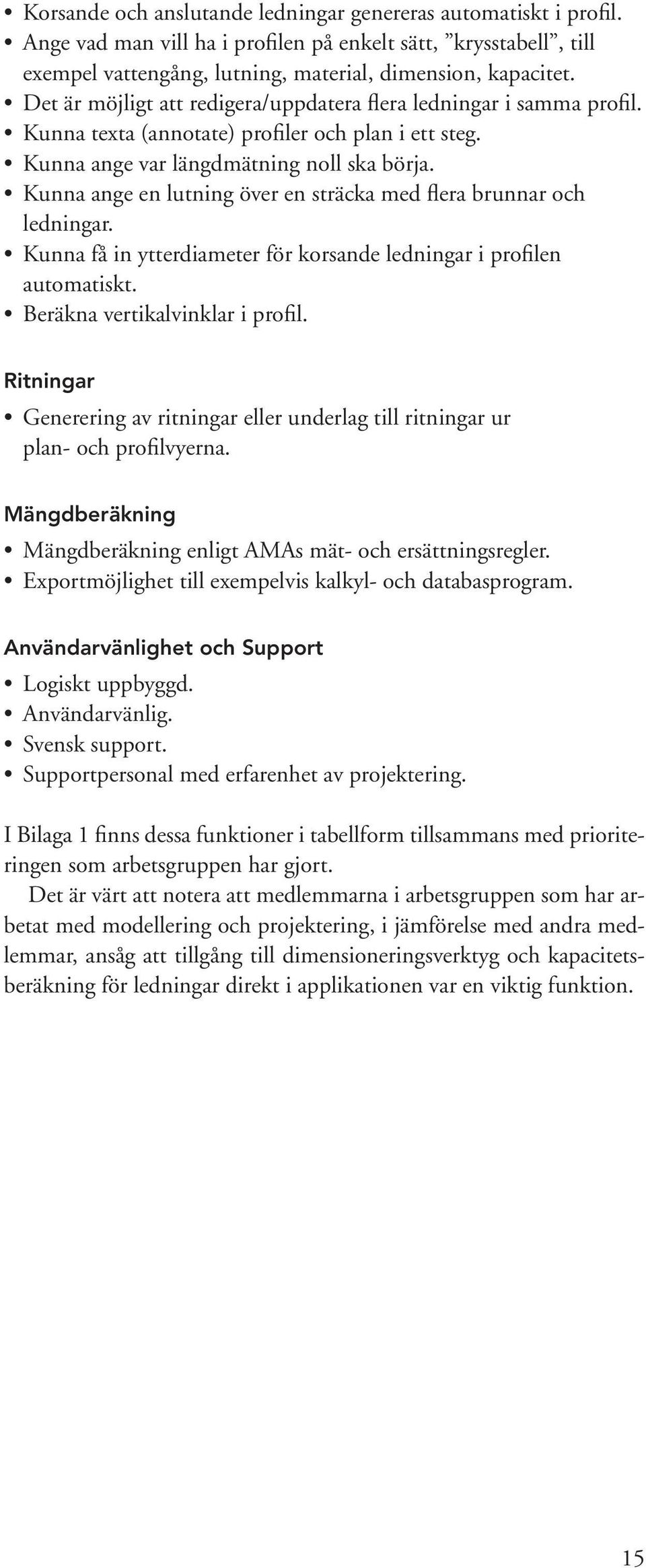 Kunna ange en lutning över en sträcka med flera brunnar och ledningar. Kunna få in ytterdiameter för korsande ledningar i profilen automatiskt. Beräkna vertikalvinklar i profil.