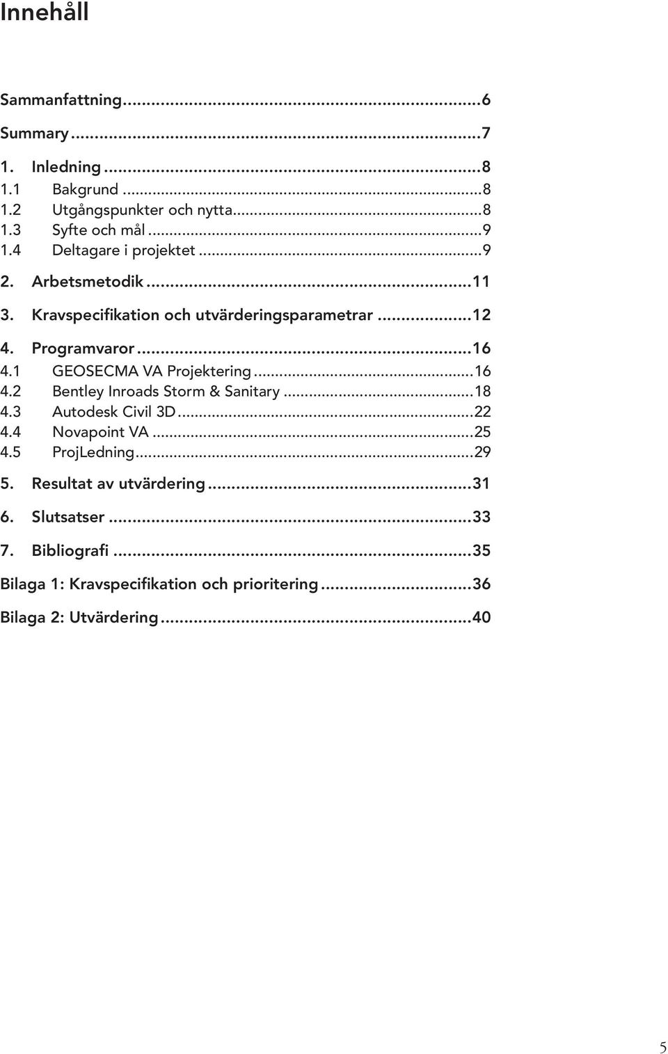 1 GEOSECMA VA Projektering...16 4.2 Bentley Inroads Storm & Sanitary...18 4.3 Autodesk Civil 3D...22 4.4 Novapoint VA...25 4.