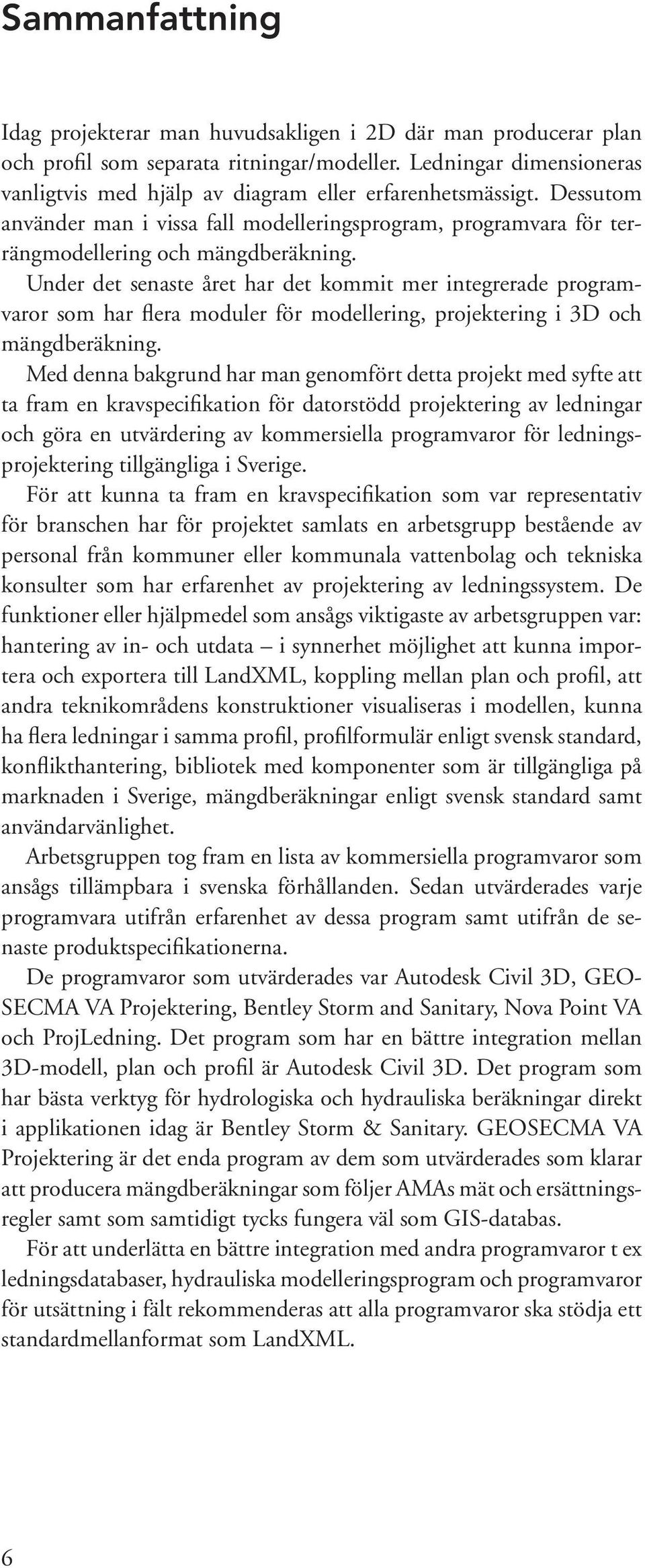 Under det senaste året har det kommit mer integrerade programvaror som har flera moduler för modellering, projektering i 3D och mängdberäkning.