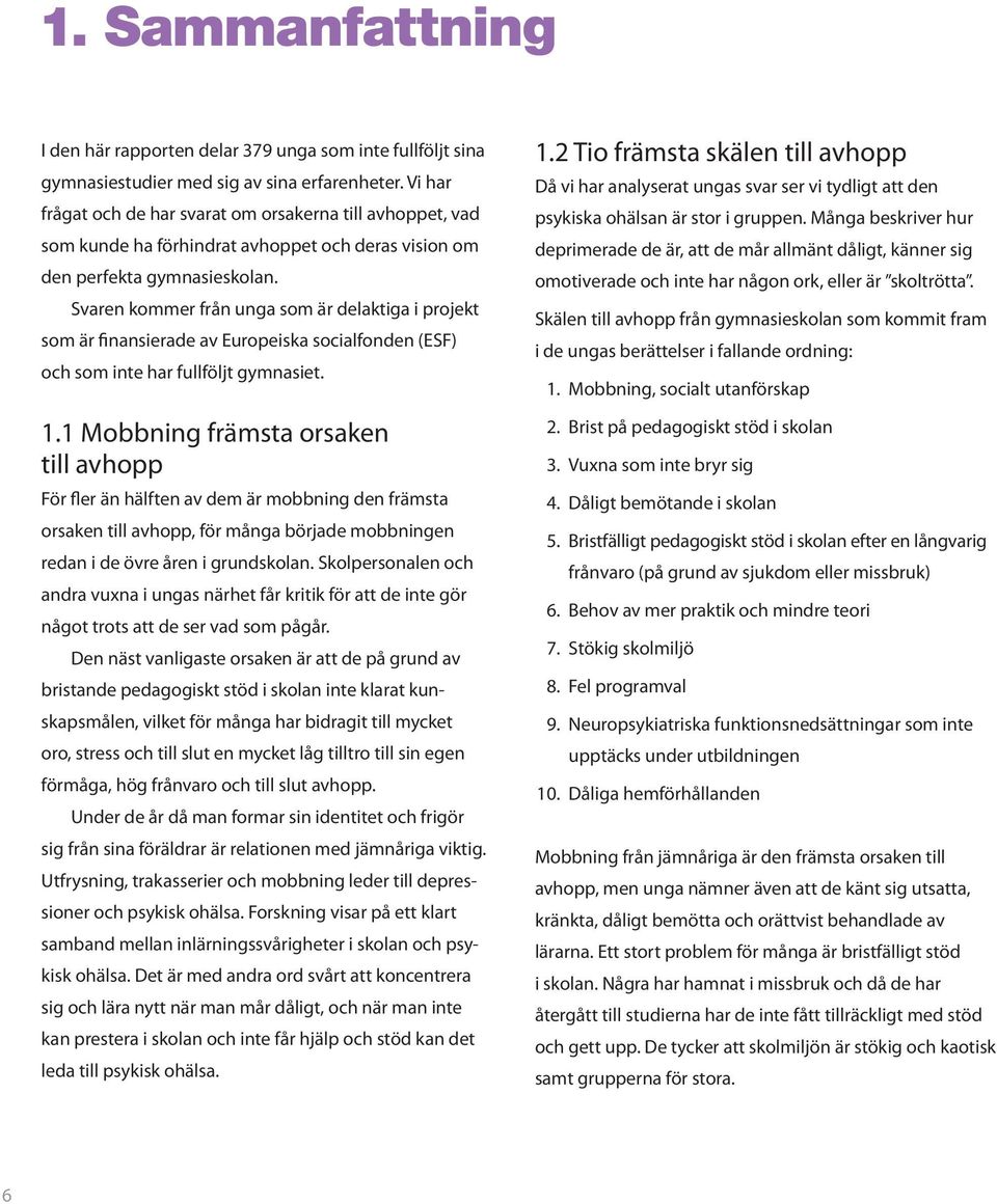 Svaren kommer från unga som är delaktiga i projekt som är finansierade av Europeiska socialfonden (ESF) och som inte har fullföljt gymnasiet. 1.