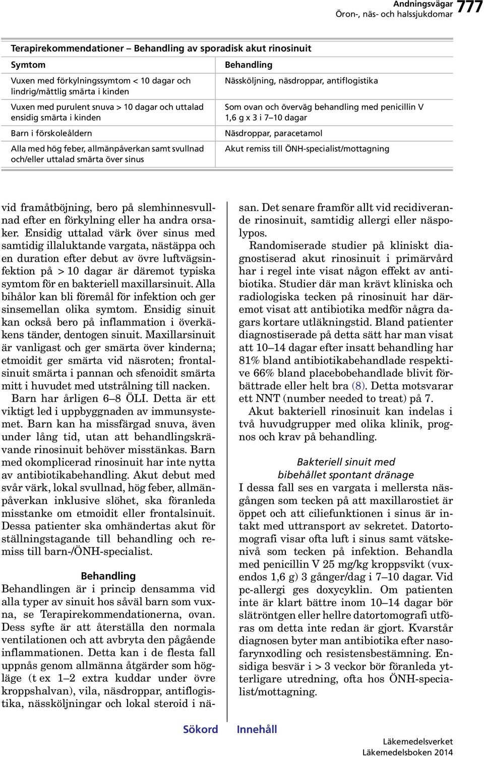 ovan och överväg behandling med penicillin V 1,6 g x 3 i 7 10 dagar Näsdroppar, paracetamol Akut remiss till ÖNH-specialist/mottagning vid framåtböjning, bero på slemhinnesvullnad efter en förkylning