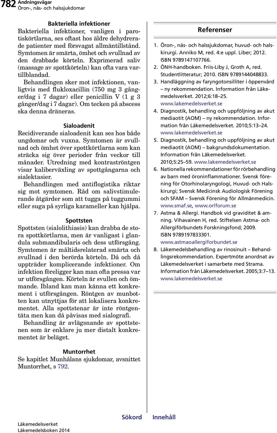 Behandlingen sker mot infektionen, vanligtvis med flukloxacillin (750 mg 3 gånger/dag i 7 dagar) eller penicillin V (1 g 3 gånger/dag i 7 dagar). Om tecken på abscess ska denna dräneras.