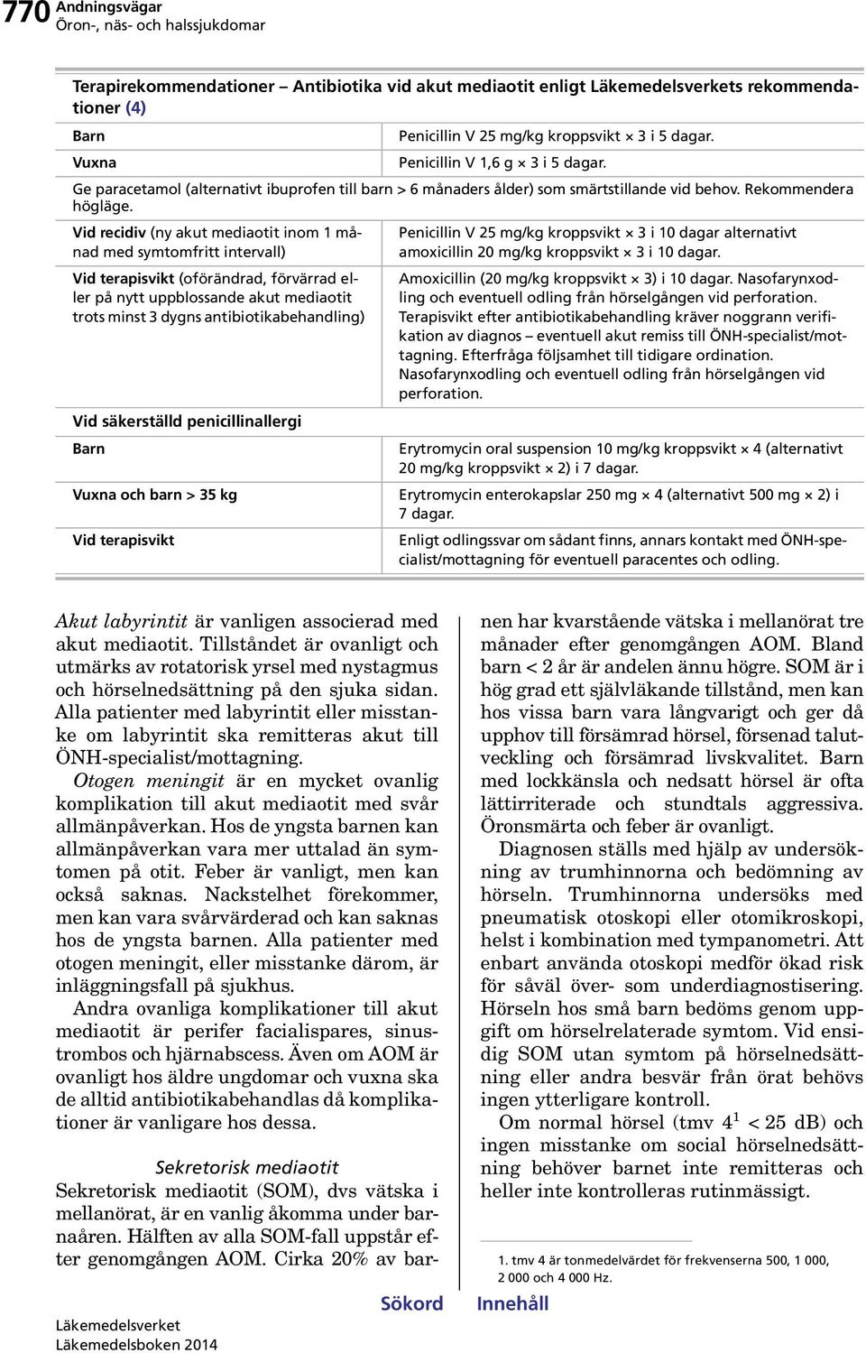 Vid recidiv (ny akut mediaotit inom 1 månad med symtomfritt intervall) Vid terapisvikt (oförändrad, förvärrad eller på nytt uppblossande akut mediaotit trots minst 3 dygns antibiotikabehandling) Vid