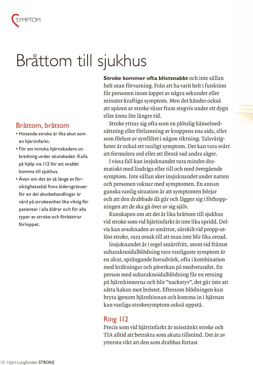 Även om det än så länge av försiktighetsskäl finns åldersgränser för en del akutbehandlingar är vård på strokeenhet lika viktig för patienter i alla åldrar och för alla typer av stroke och förbättrar