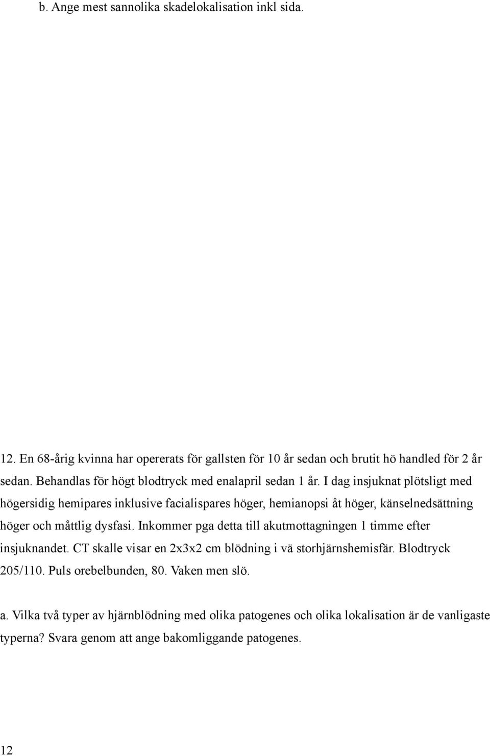 I dag insjuknat plötsligt med högersidig hemipares inklusive facialispares höger, hemianopsi åt höger, känselnedsättning höger och måttlig dysfasi.