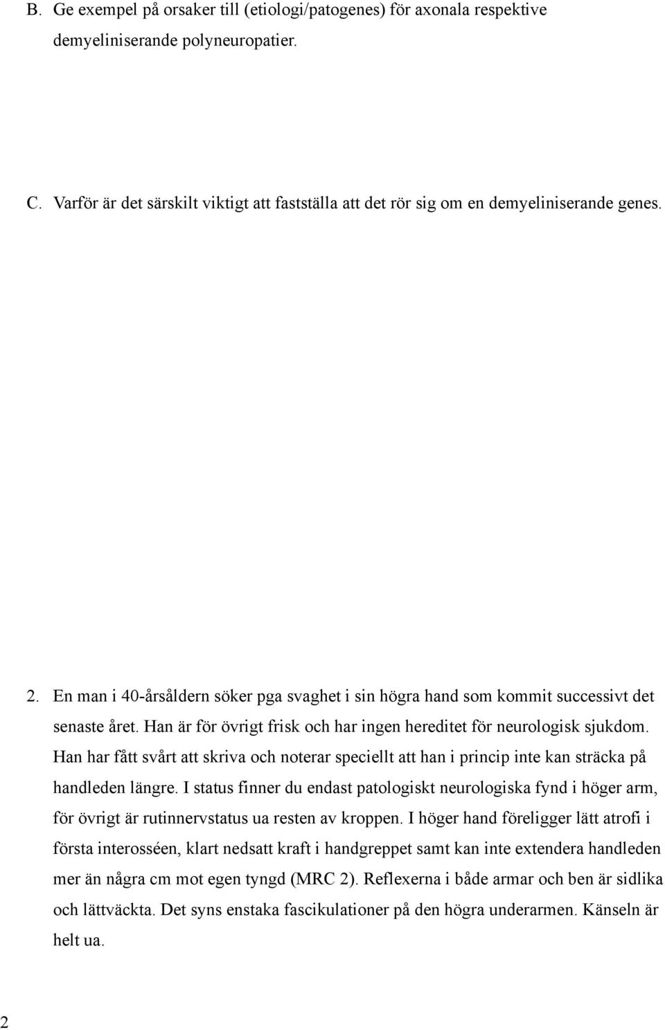 Han är för övrigt frisk och har ingen hereditet för neurologisk sjukdom. Han har fått svårt att skriva och noterar speciellt att han i princip inte kan sträcka på handleden längre.