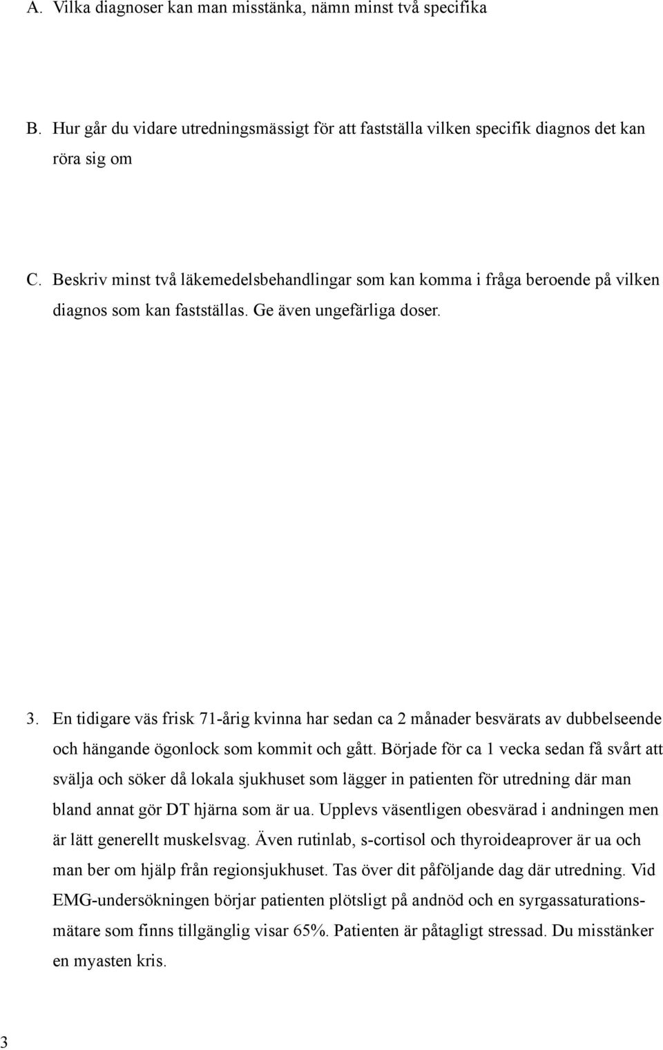 En tidigare väs frisk 71-årig kvinna har sedan ca 2 månader besvärats av dubbelseende och hängande ögonlock som kommit och gått.