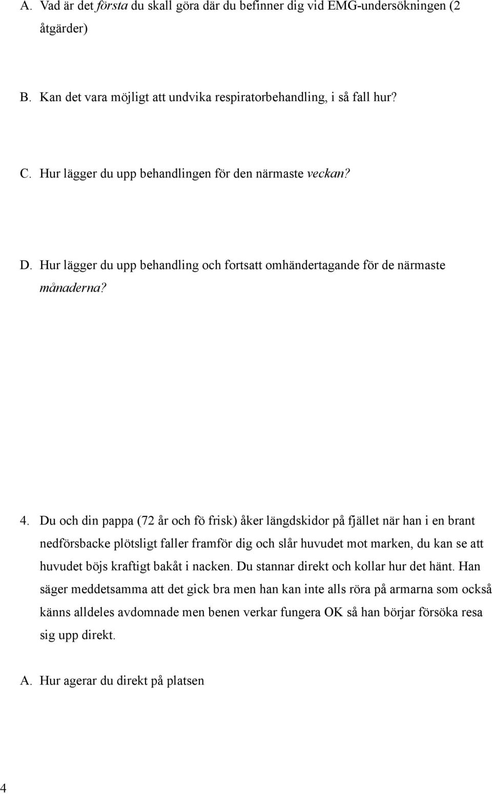 Du och din pappa (72 år och fö frisk) åker längdskidor på fjället när han i en brant nedförsbacke plötsligt faller framför dig och slår huvudet mot marken, du kan se att huvudet böjs kraftigt