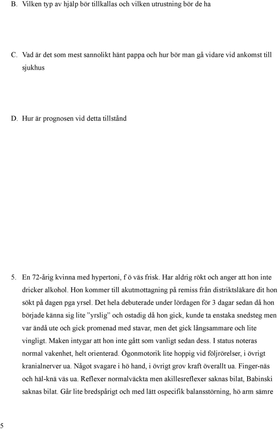 Hon kommer till akutmottagning på remiss från distriktsläkare dit hon sökt på dagen pga yrsel.