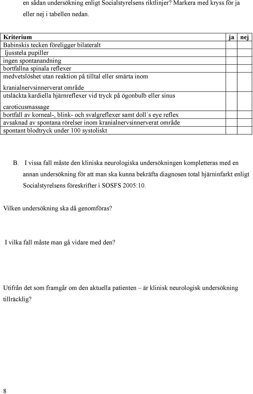 kranialnervsinnerverat område utsläckta kardiella hjärnreflexer vid tryck på ögonbulb eller sinus caroticusmassage bortfall av korneal-, blink- och svalgreflexer samt doll s eye reflex avsaknad av