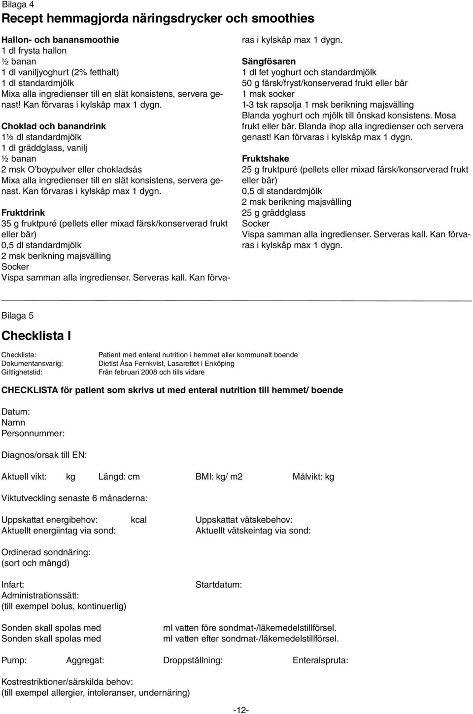 Choklad och banandrink 1½ dl standardmjölk 1 dl gräddglass, vanilj ½ banan 2 msk O boypulver eller chokladsås Mixa alla ingredienser till en slät konsistens, servera genast.