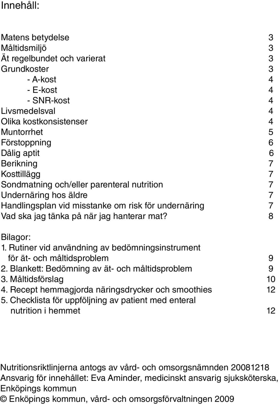 8 Bilagor: 1. Rutiner vid användning av bedömningsinstrument för ät- och måltidsproblem 9 2. Blankett: Bedömning av ät- och måltidsproblem 9 3. Måltidsförslag 10 4.