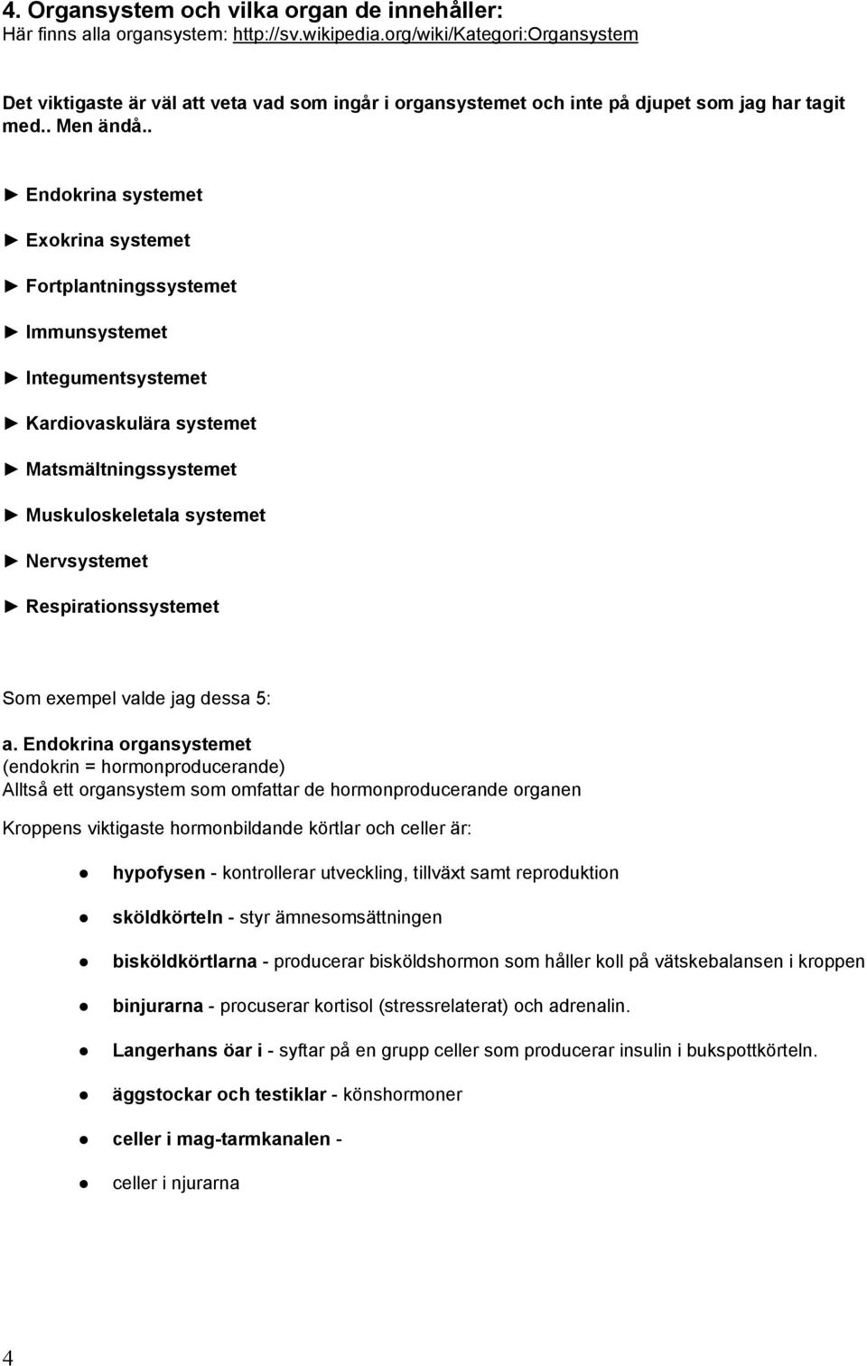 . Endokrina systemet Exokrina systemet Fortplantningssystemet Immunsystemet Integumentsystemet Kardiovaskulära systemet Matsmältningssystemet Muskuloskeletala systemet Nervsystemet