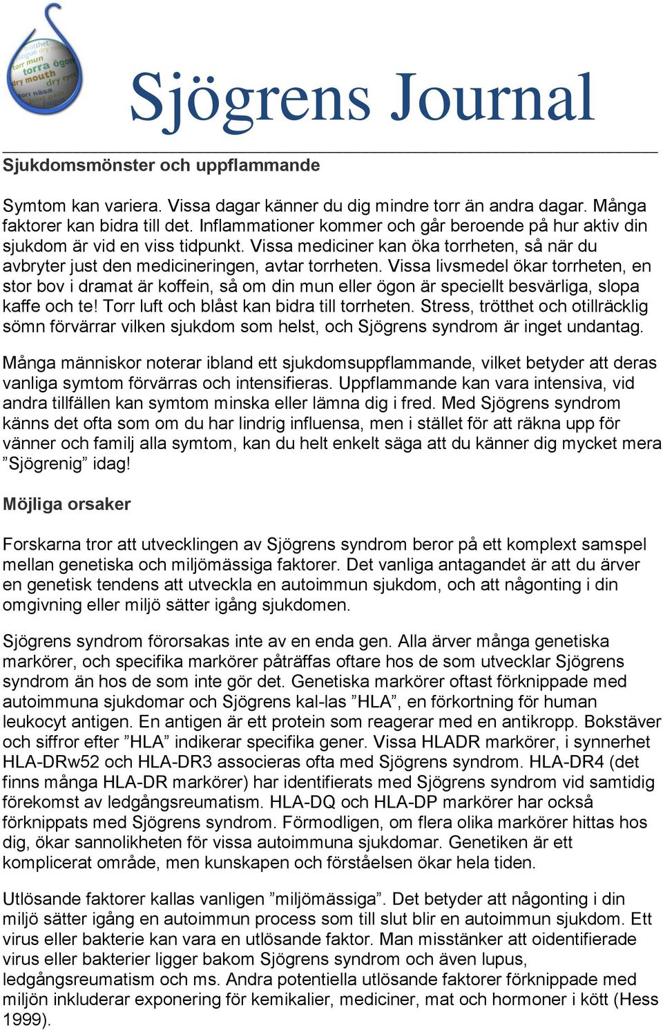 Vissa livsmedel ökar torrheten, en stor bov i dramat är koffein, så om din mun eller ögon är speciellt besvärliga, slopa kaffe och te! Torr luft och blåst kan bidra till torrheten.