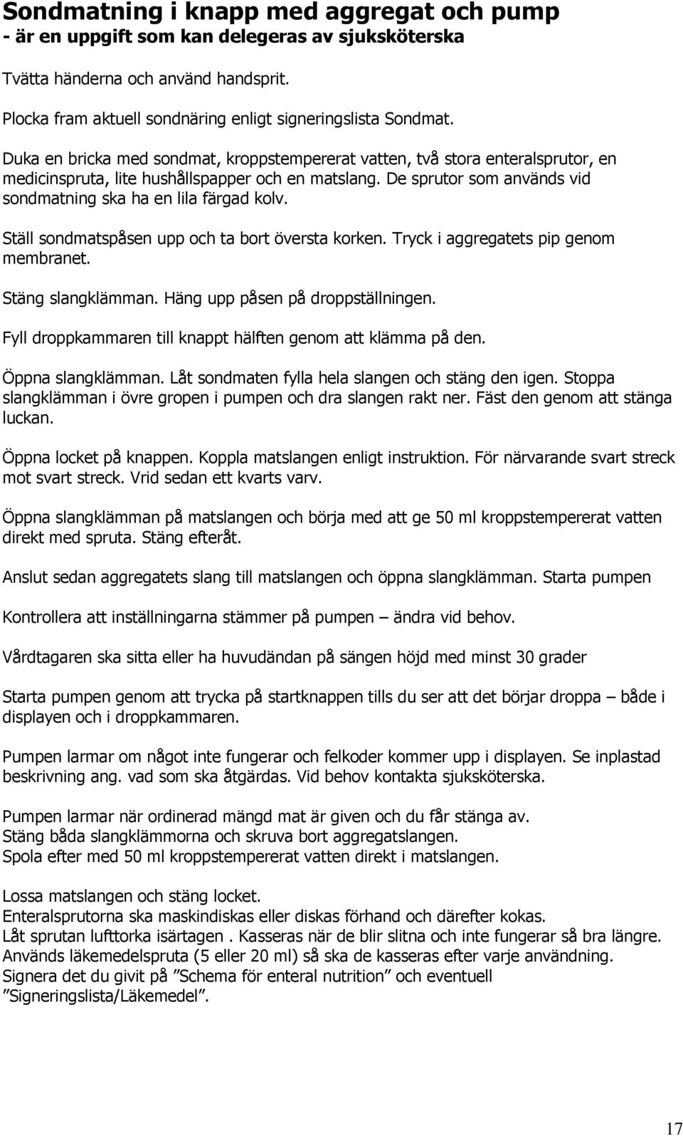 Ställ sondmatspåsen upp och ta bort översta korken. Tryck i aggregatets pip genom membranet. Stäng slangklämman. Häng upp påsen på droppställningen.