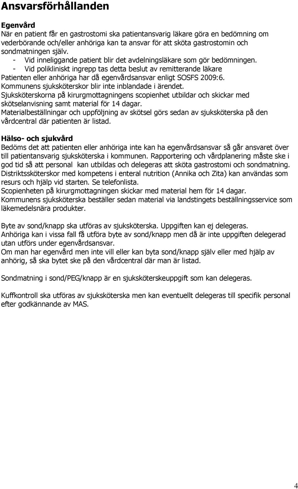 - Vid polikliniskt ingrepp tas detta beslut av remitterande läkare Patienten eller anhöriga har då egenvårdsansvar enligt SOSFS 2009:6. Kommunens sjuksköterskor blir inte inblandade i ärendet.